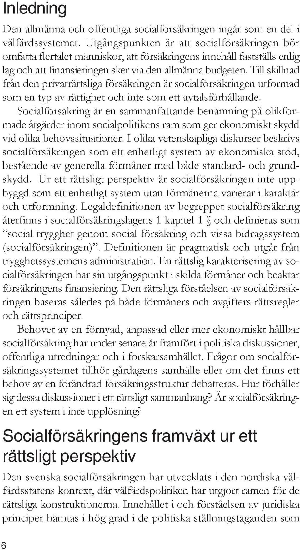 Till skillnad från den privaträttsliga försäkringen är socialförsäkringen utformad som en typ av rättighet och inte som ett avtalsförhållande.