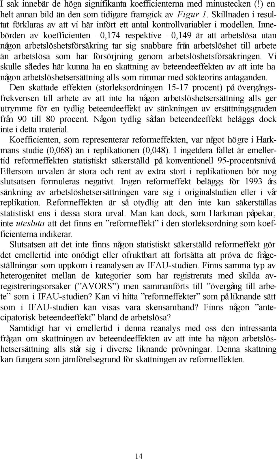 Innebörden av koefficienten 0,174 respektive 0,149 är att arbetslösa utan någon arbetslöshetsförsäkring tar sig snabbare från arbetslöshet till arbete än arbetslösa som har försörjning genom