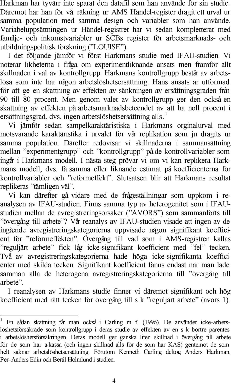 Variabeluppsättningen ur Händel-registret har vi sedan kompletterat med familje- och inkomstvariabler ur SCBs register för arbetsmarknads- och utbildningspolitisk forskning ( LOUISE ).