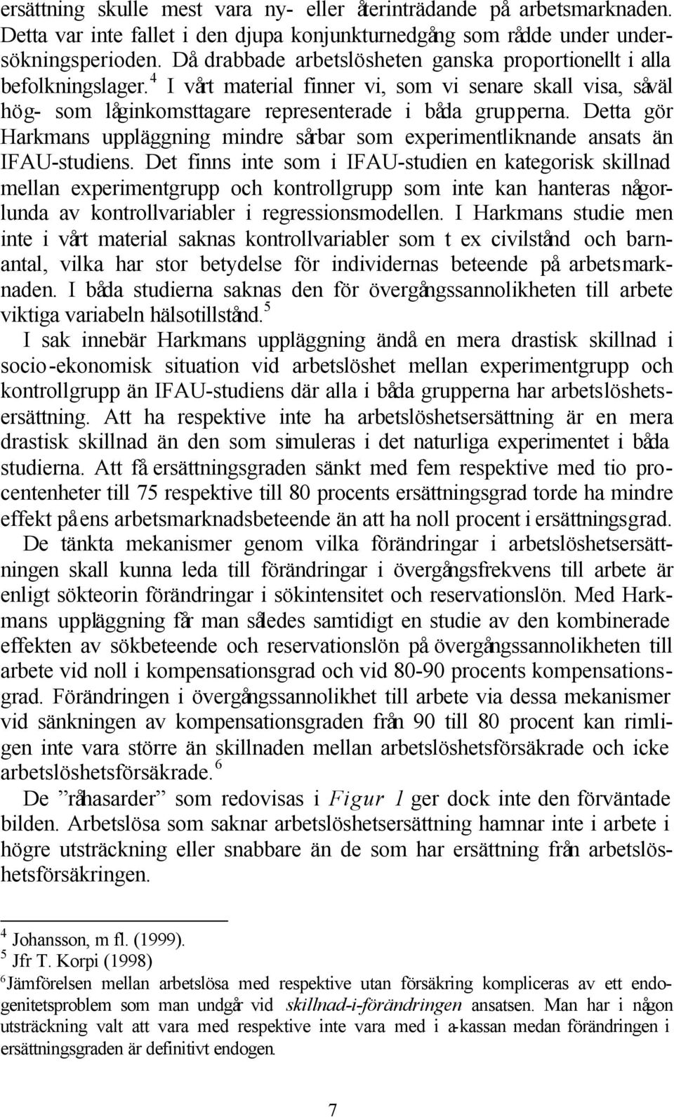 Detta gör Harkmans uppläggning mindre sårbar som experimentliknande ansats än IFAU-studiens.