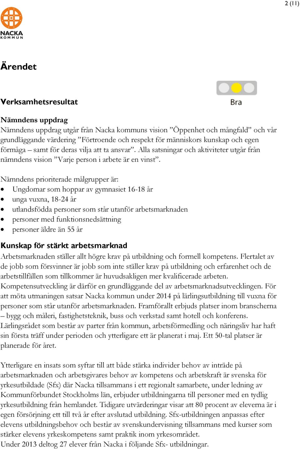 Nämndens prioriterade målgrupper är: Ungdomar som hoppar av gymnasiet 16-18 år unga vuxna, 18-24 år utlandsfödda personer som står utanför arbetsmarknaden personer med funktionsnedsättning personer