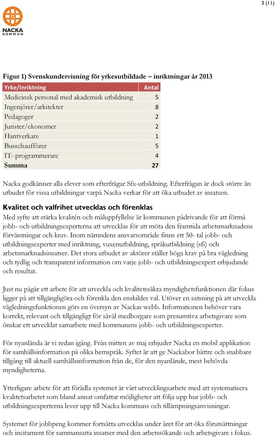 Efterfrågan är dock större än utbudet för vissa utbildningar varpå Nacka verkar för att öka utbudet av insatsen.