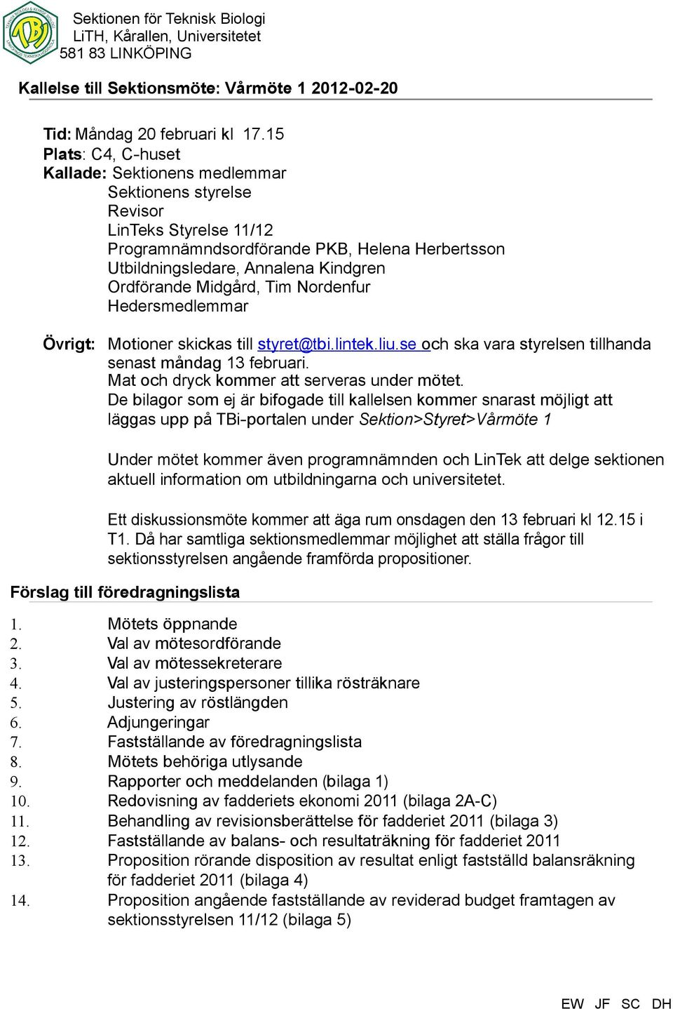 Midgård, Tim Nordenfur Hedersmedlemmar Övrigt: Motioner skickas till styret@tbi.lintek.liu.se och ska vara styrelsen tillhanda senast måndag 13 februari. Mat och dryck kommer att serveras under mötet.