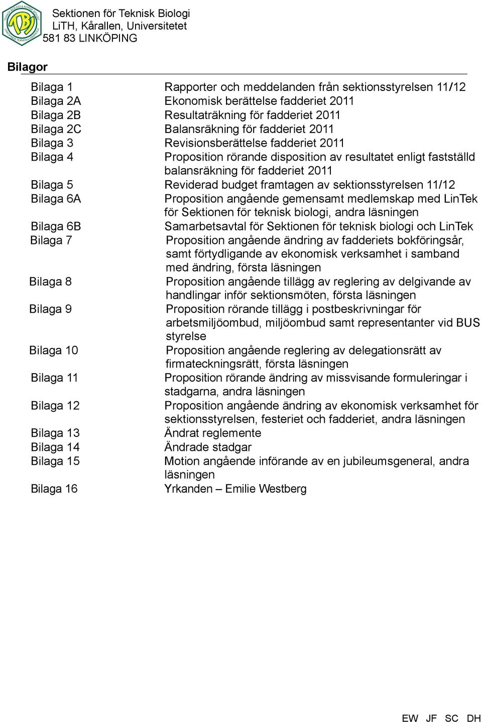 disposition av resultatet enligt fastställd balansräkning för fadderiet 211 Reviderad budget framtagen av sektionsstyrelsen 11/12 Proposition angående gemensamt medlemskap med LinTek för Sektionen