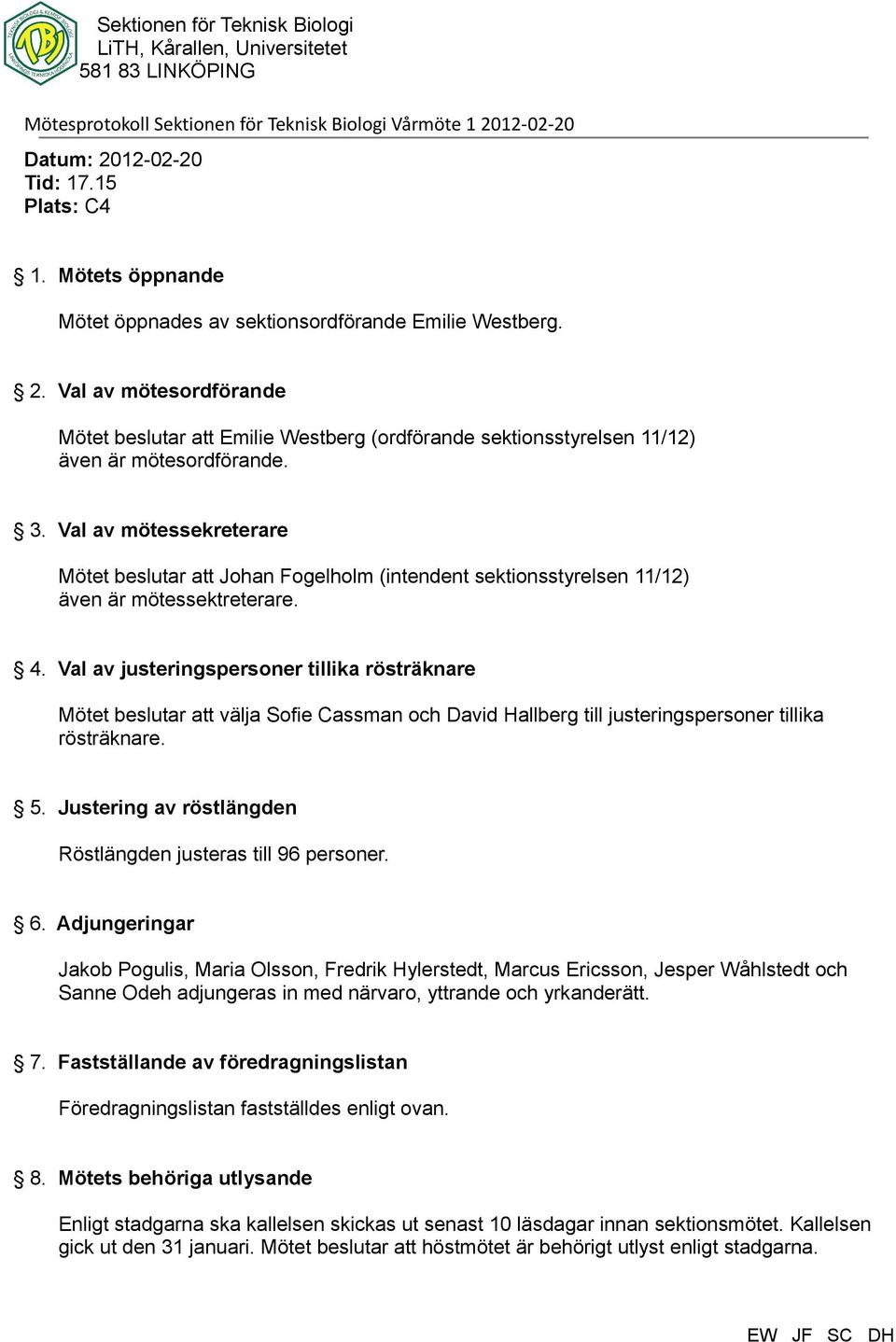 Val av justeringspersoner tillika rösträknare Mötet beslutar att välja Sofie Cassman och David Hallberg till justeringspersoner tillika rösträknare. 5.