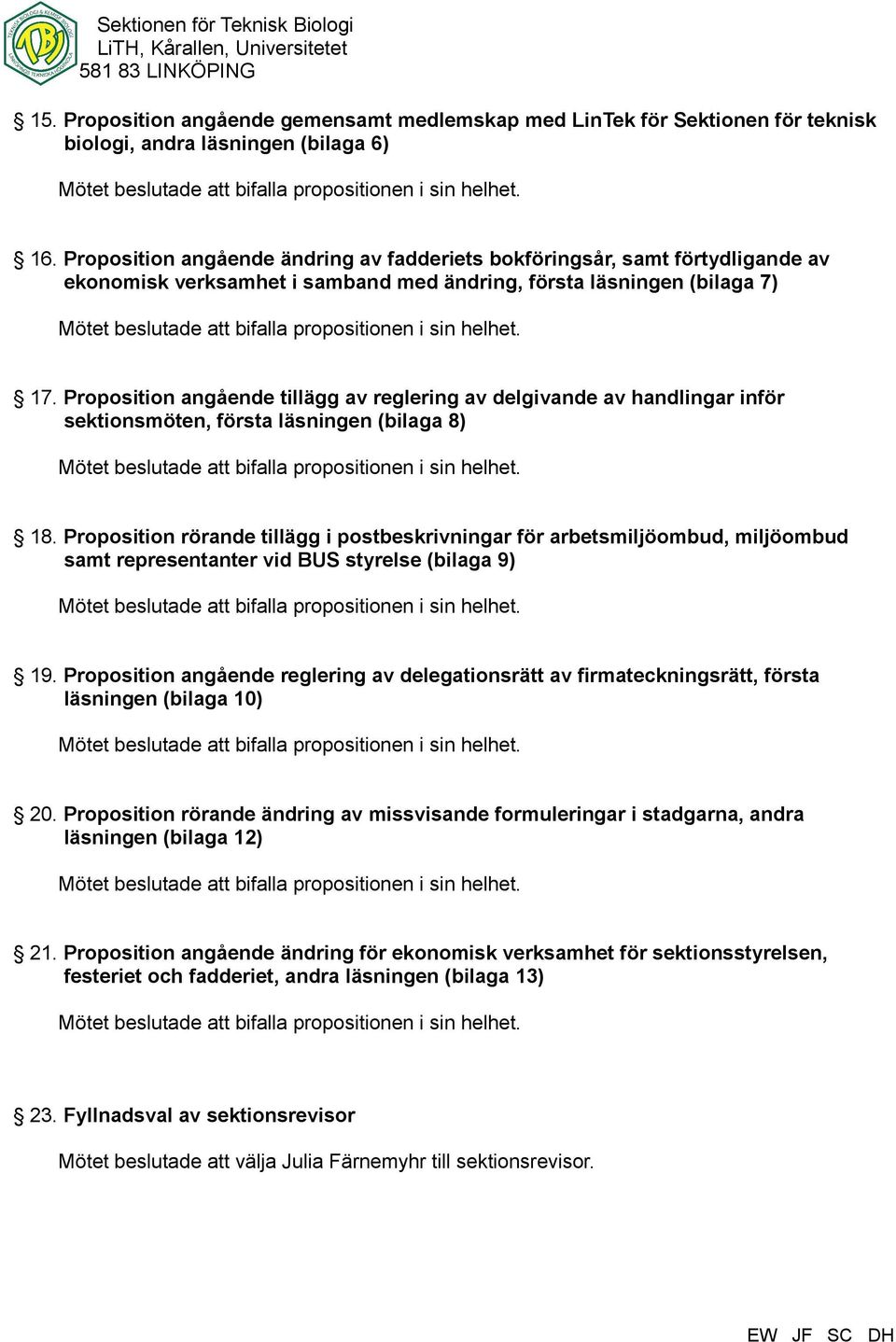 helhet. 17. Proposition angående tillägg av reglering av delgivande av handlingar inför sektionsmöten, första läsningen (bilaga 8) Mötet beslutade att bifalla propositionen i sin helhet. 18.