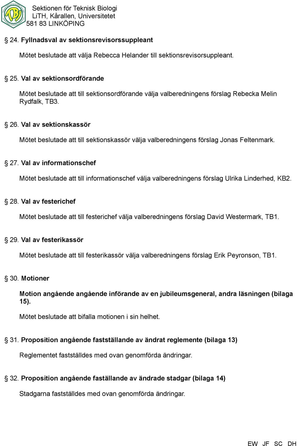 Val av sektionskassör Mötet beslutade att till sektionskassör välja valberedningens förslag Jonas Feltenmark. 27.