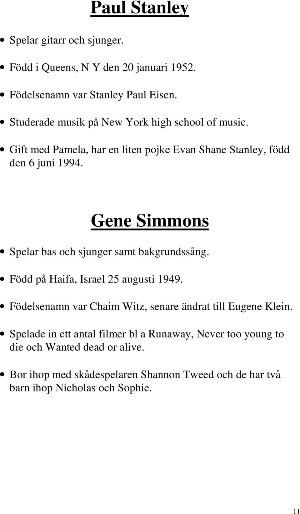 Gene Simmons Spelar bas och sjunger samt bakgrundssång. Född på Haifa, Israel 25 augusti 1949.