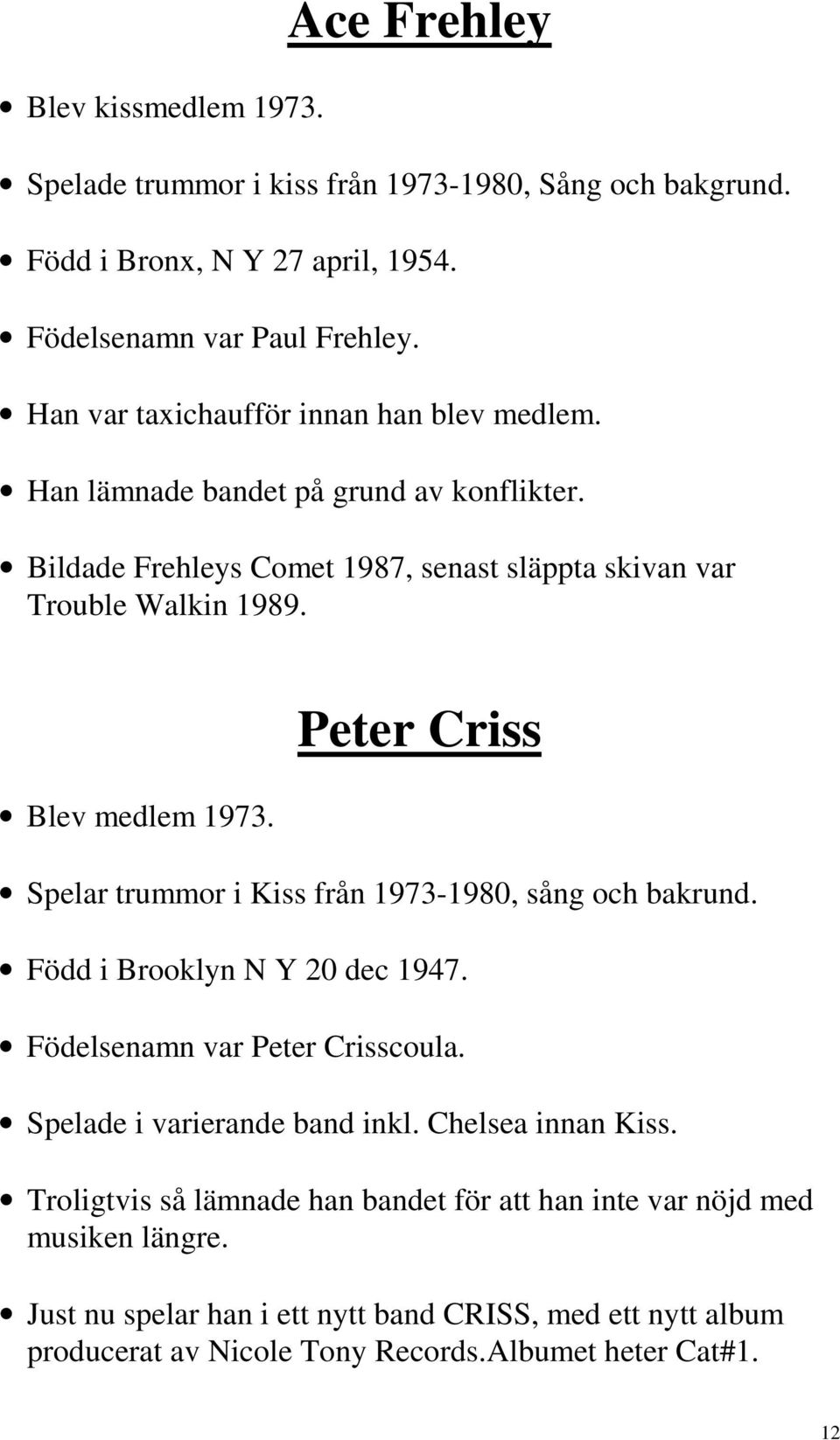 Peter Criss Spelar trummor i Kiss från 1973-1980, sång och bakrund. Född i Brooklyn N Y 20 dec 1947. Födelsenamn var Peter Crisscoula. Spelade i varierande band inkl.