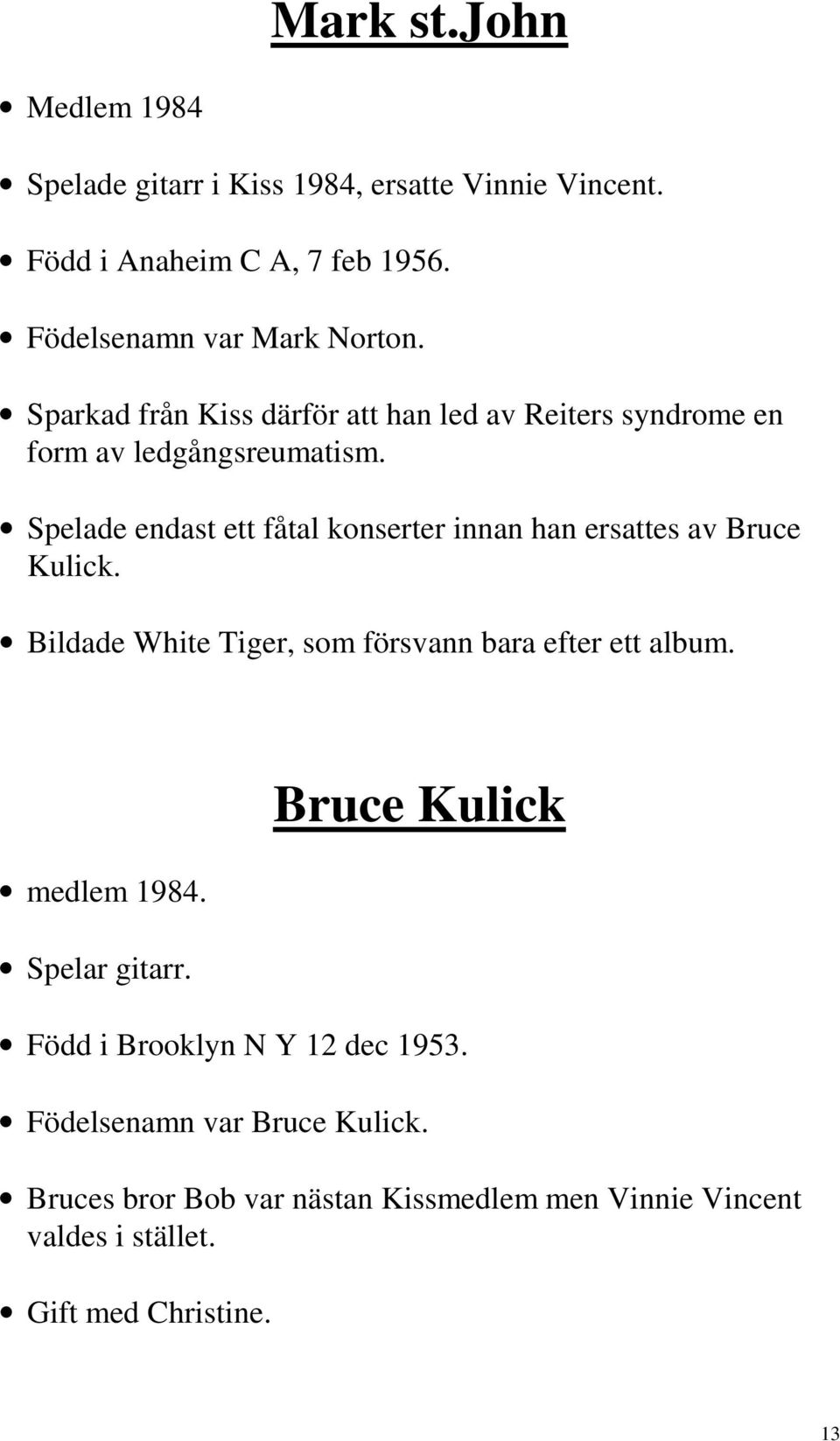 Spelade endast ett fåtal konserter innan han ersattes av Bruce Kulick. Bildade White Tiger, som försvann bara efter ett album. medlem 1984.