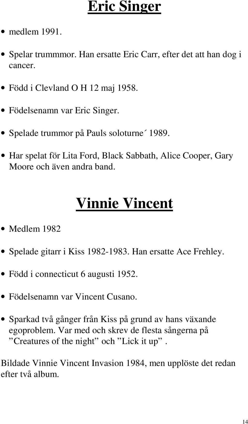 Medlem 1982 Vinnie Vincent Spelade gitarr i Kiss 1982-1983. Han ersatte Ace Frehley. Född i connecticut 6 augusti 1952. Födelsenamn var Vincent Cusano.