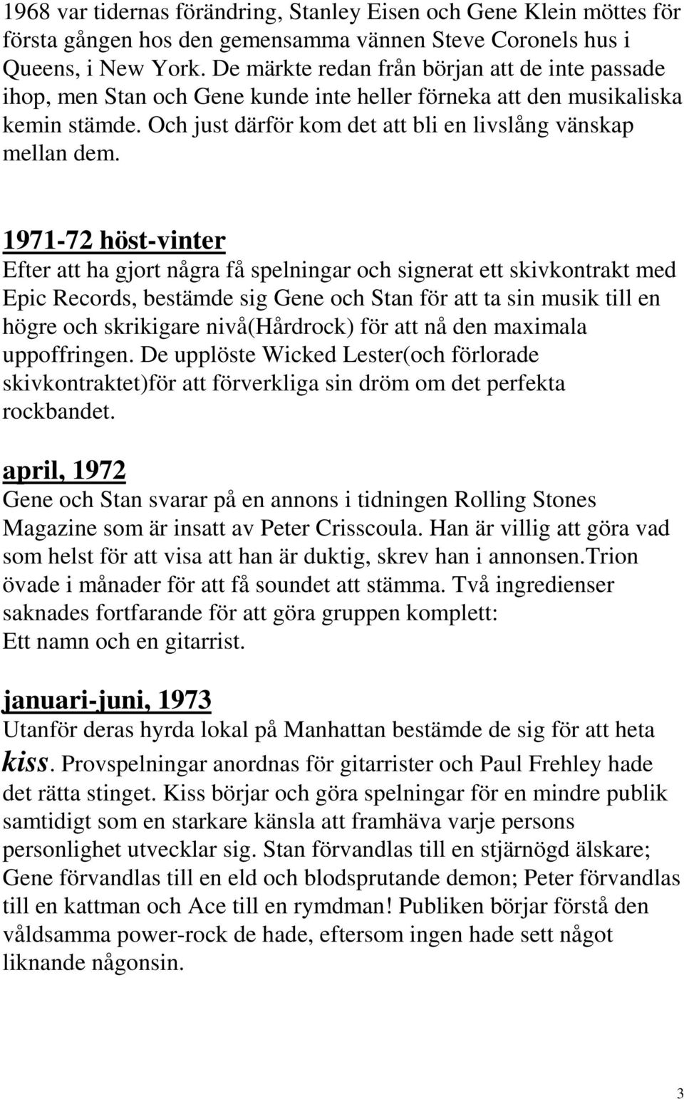 1971-72 höst-vinter Efter att ha gjort några få spelningar och signerat ett skivkontrakt med Epic Records, bestämde sig Gene och Stan för att ta sin musik till en högre och skrikigare nivå(hårdrock)