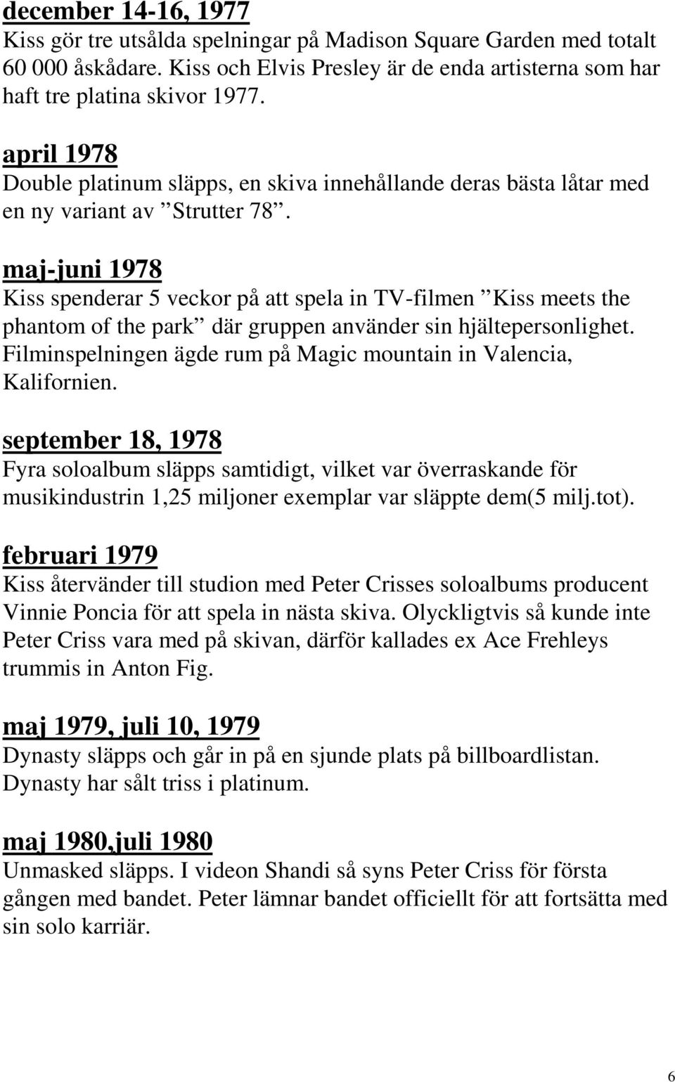 maj-juni 1978 Kiss spenderar 5 veckor på att spela in TV-filmen Kiss meets the phantom of the park där gruppen använder sin hjältepersonlighet.