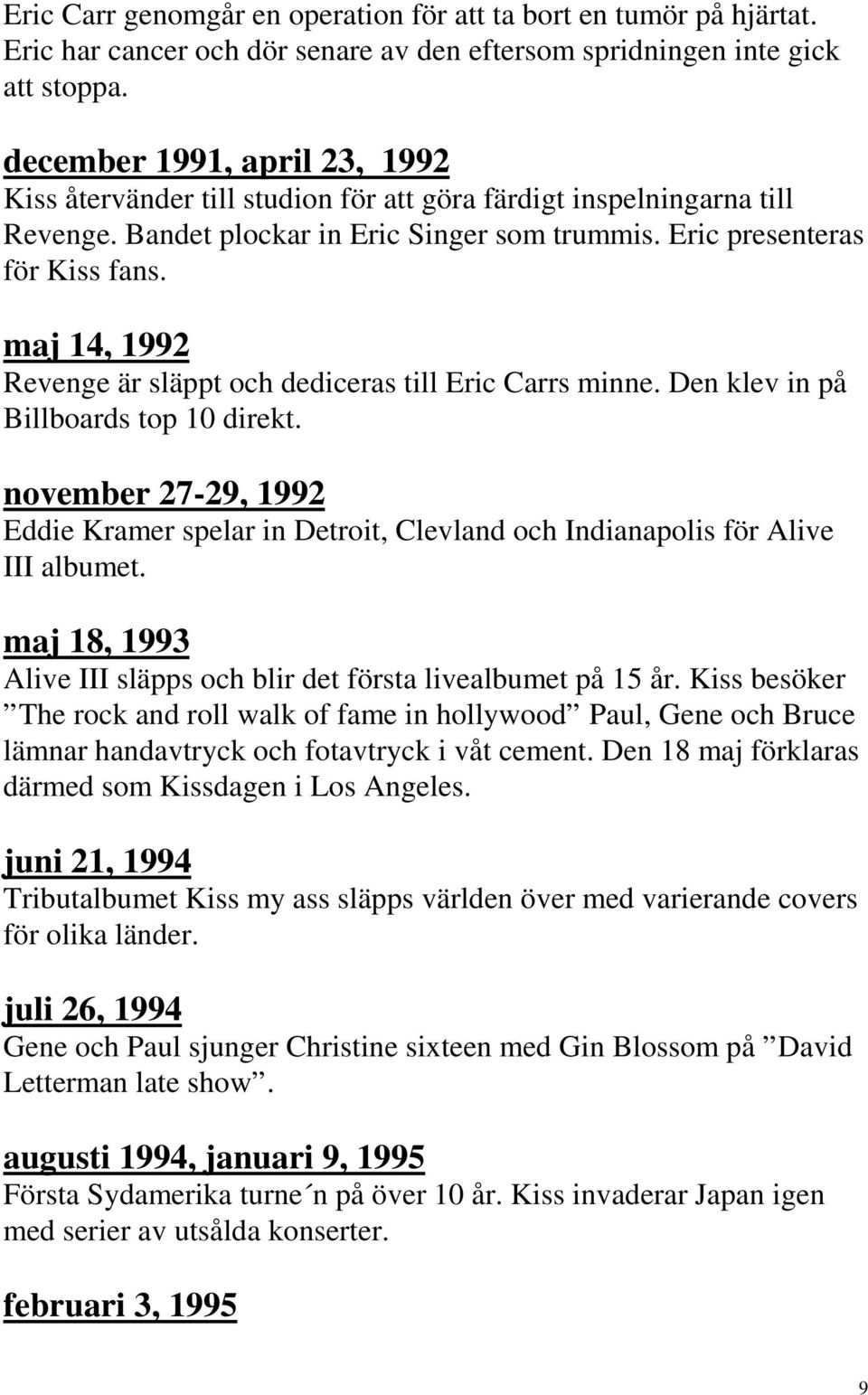 maj 14, 1992 Revenge är släppt och dediceras till Eric Carrs minne. Den klev in på Billboards top 10 direkt.