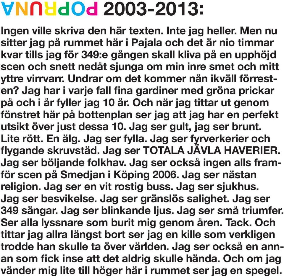 Undrar om det kommer nån ikväll förresten? Jag har i varje fall fina gardiner med gröna prickar på och i år fyller jag 10 år.