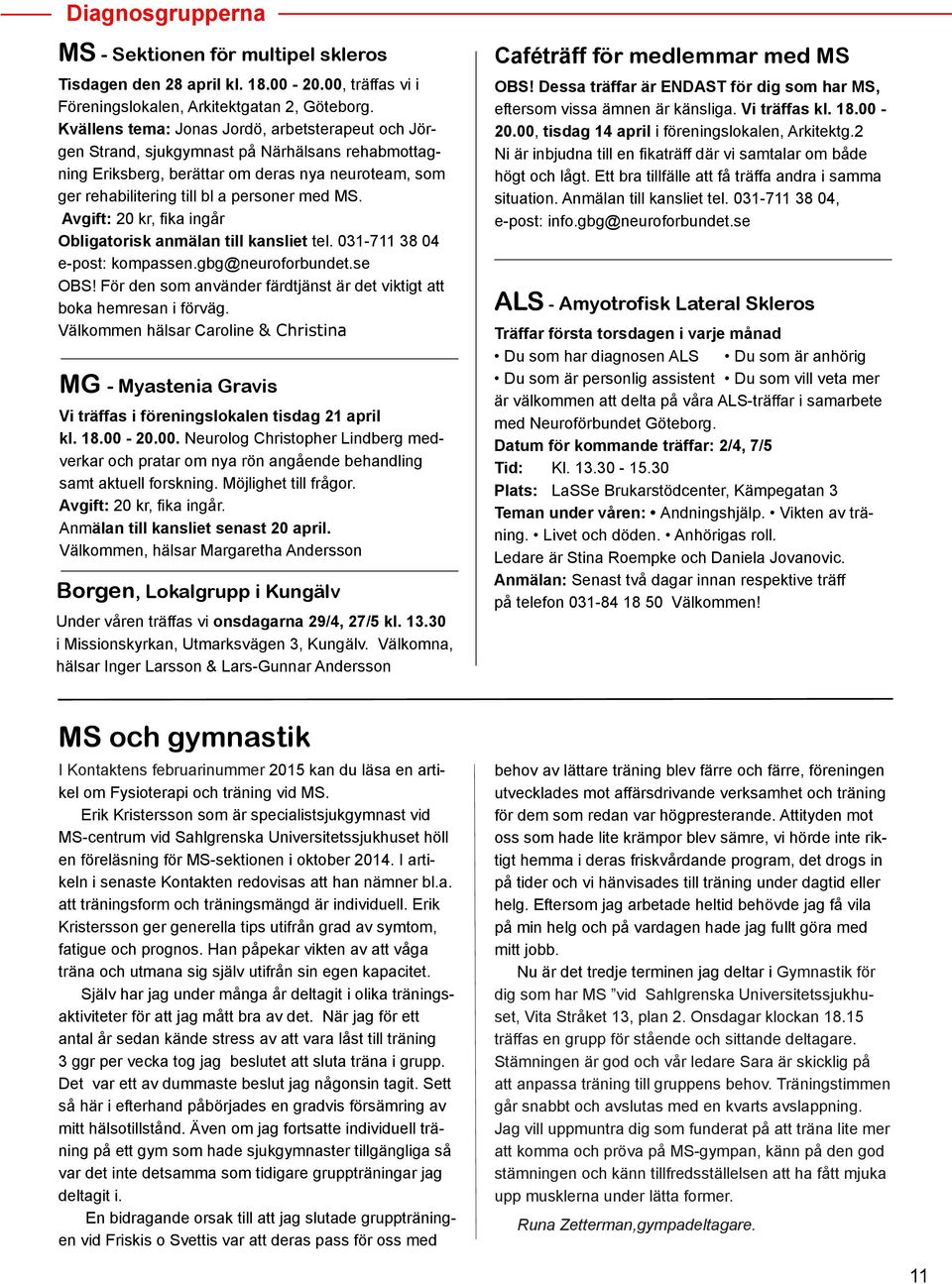 Avgift: 20 kr, fika ingår Obligatorisk anmälan till kansliet tel. 031-711 38 04 e-post: kompassen.gbg@neuroforbundet.se OBS! För den som använder färdtjänst är det viktigt att boka hemresan i förväg.