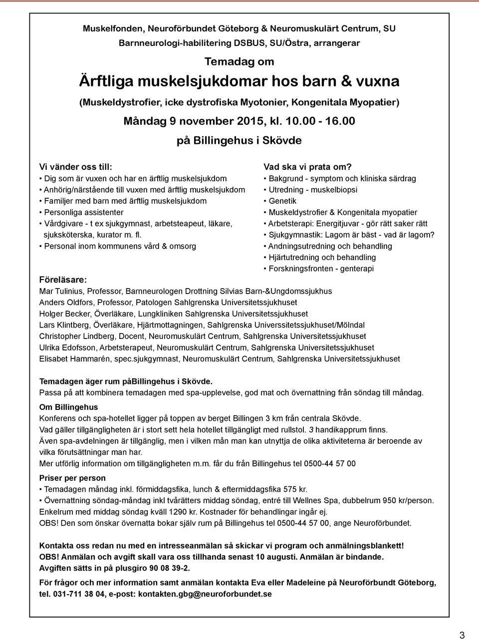 Dig som är vuxen och har en ärftlig muskelsjukdom Bakgrund - symptom och kliniska särdrag Anhörig/närstående till vuxen med ärftlig muskelsjukdom Utredning - muskelbiopsi Familjer med barn med