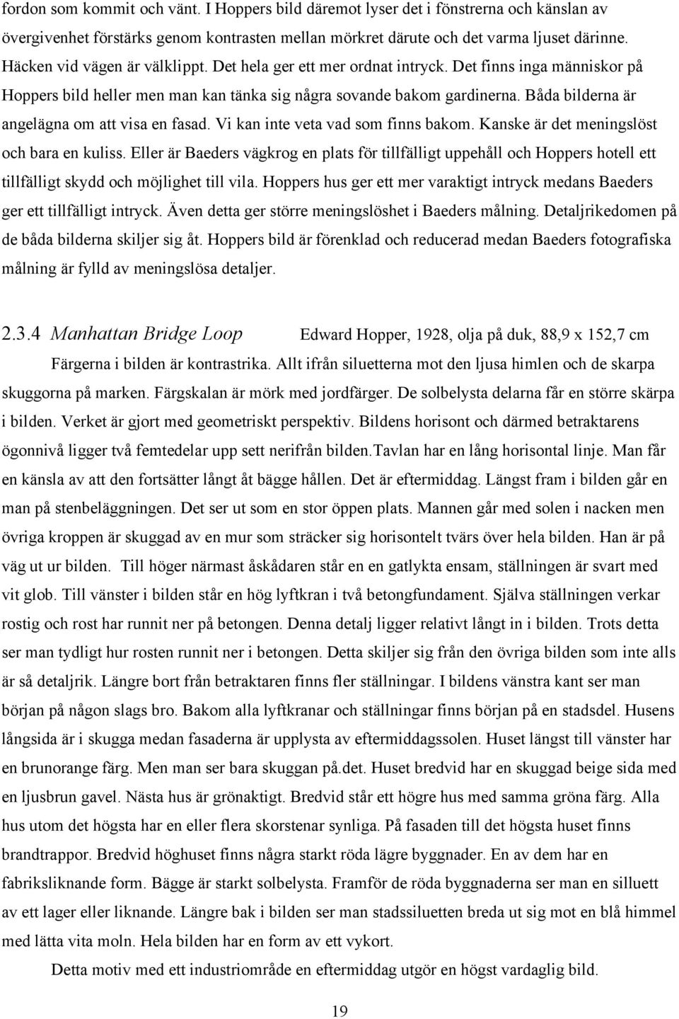 Båda bilderna är angelägna om att visa en fasad. Vi kan inte veta vad som finns bakom. Kanske är det meningslöst och bara en kuliss.