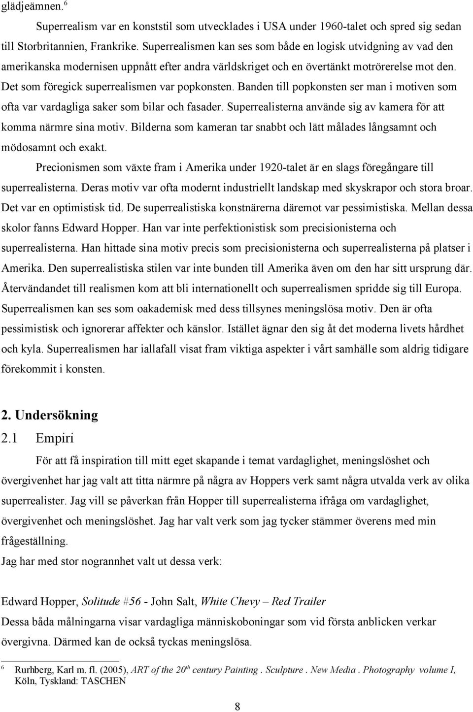 Det som föregick superrealismen var popkonsten. Banden till popkonsten ser man i motiven som ofta var vardagliga saker som bilar och fasader.