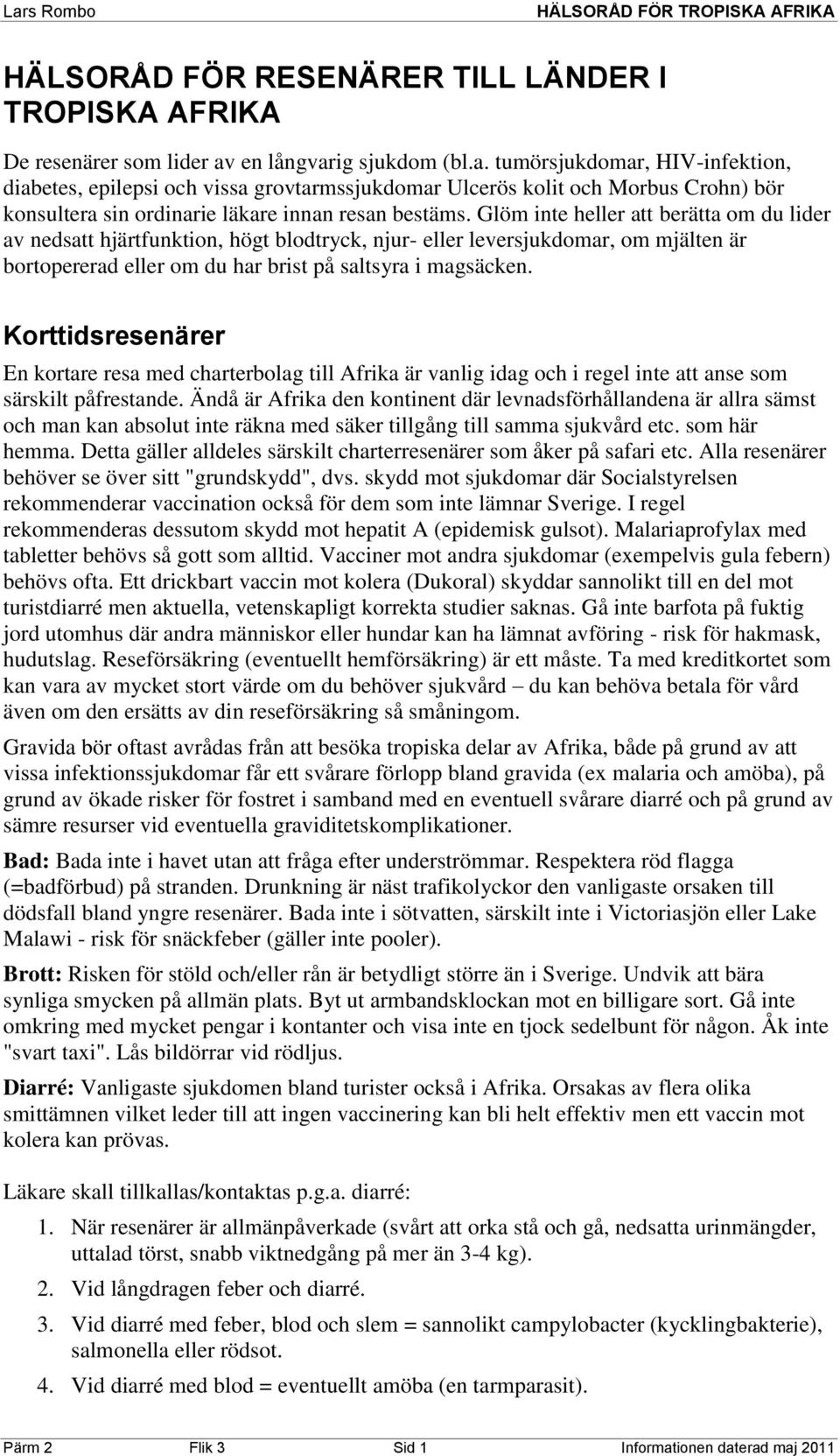 Glöm inte heller att berätta om du lider av nedsatt hjärtfunktion, högt blodtryck, njur- eller leversjukdomar, om mjälten är bortopererad eller om du har brist på saltsyra i magsäcken.