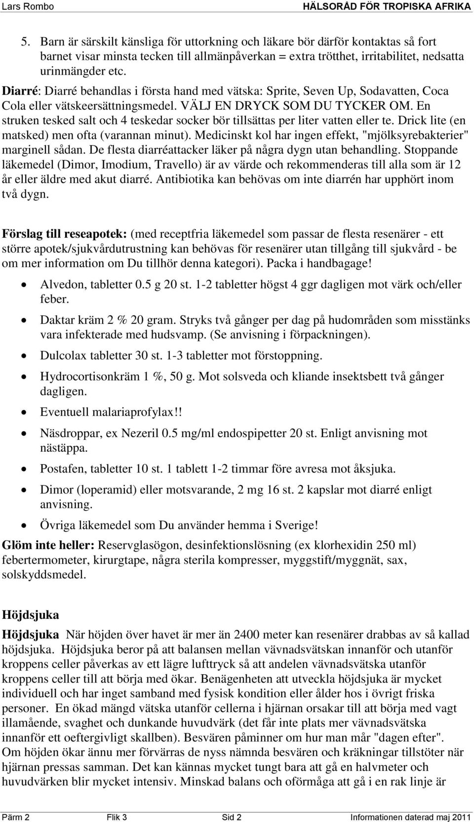 En struken tesked salt och 4 teskedar socker bör tillsättas per liter vatten eller te. Drick lite (en matsked) men ofta (varannan minut).