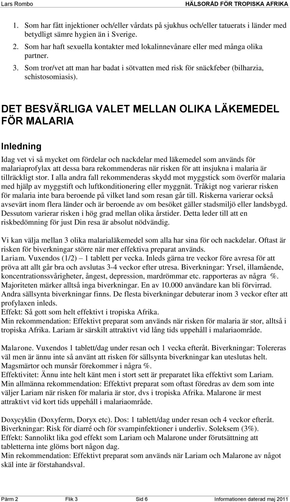 DET BESVÄRLIGA VALET MELLAN OLIKA LÄKEMEDEL FÖR MALARIA Inledning Idag vet vi så mycket om fördelar och nackdelar med läkemedel som används för malariaprofylax att dessa bara rekommenderas när risken