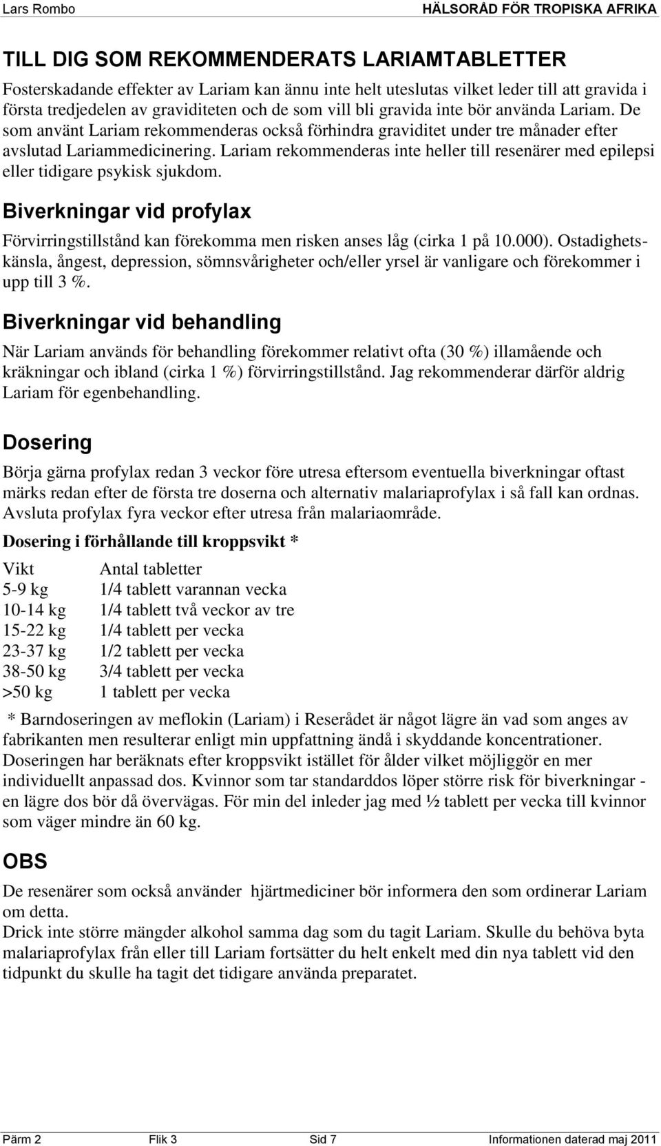 Lariam rekommenderas inte heller till resenärer med epilepsi eller tidigare psykisk sjukdom. Biverkningar vid profylax Förvirringstillstånd kan förekomma men risken anses låg (cirka 1 på 10.000).