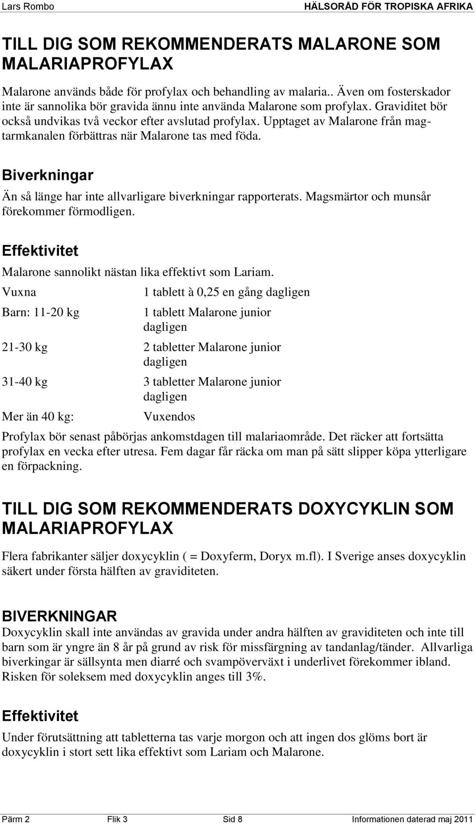 Upptaget av Malarone från magtarmkanalen förbättras när Malarone tas med föda. Biverkningar Än så länge har inte allvarligare biverkningar rapporterats. Magsmärtor och munsår förekommer förmodligen.