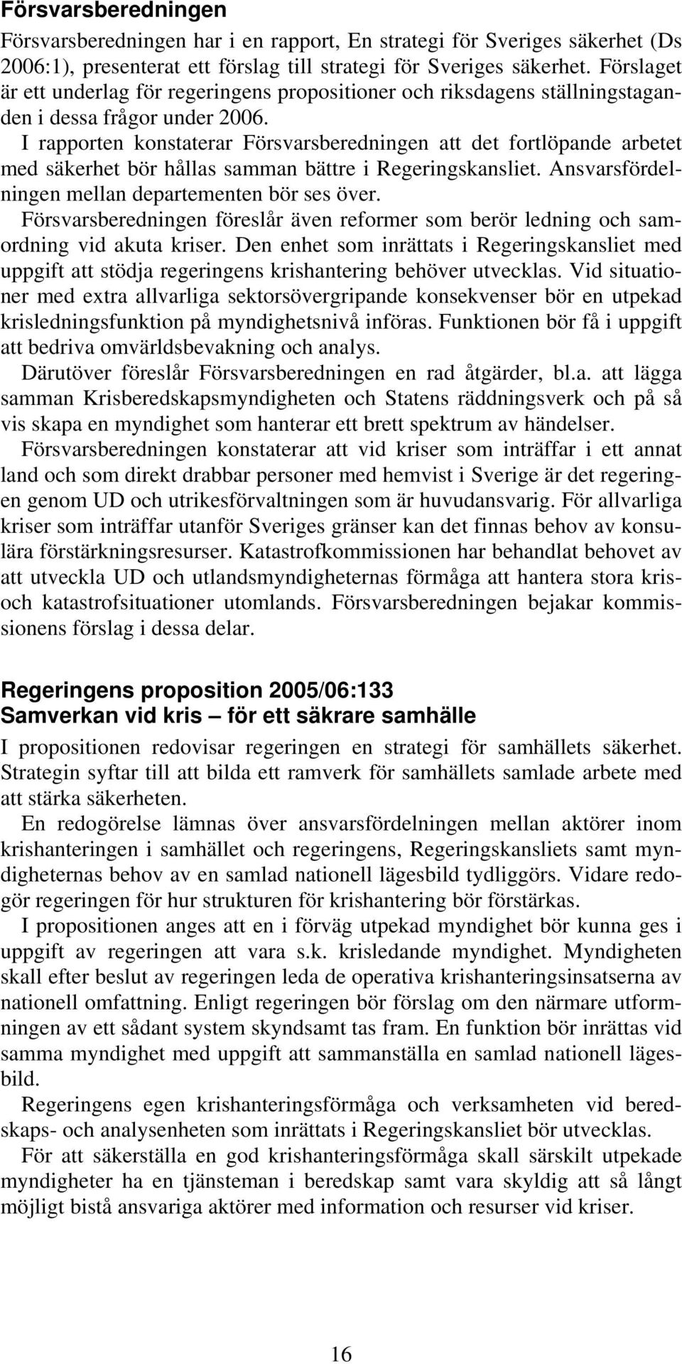 I rapporten konstaterar Försvarsberedningen att det fortlöpande arbetet med säkerhet bör hållas samman bättre i Regeringskansliet. Ansvarsfördelningen mellan departementen bör ses över.