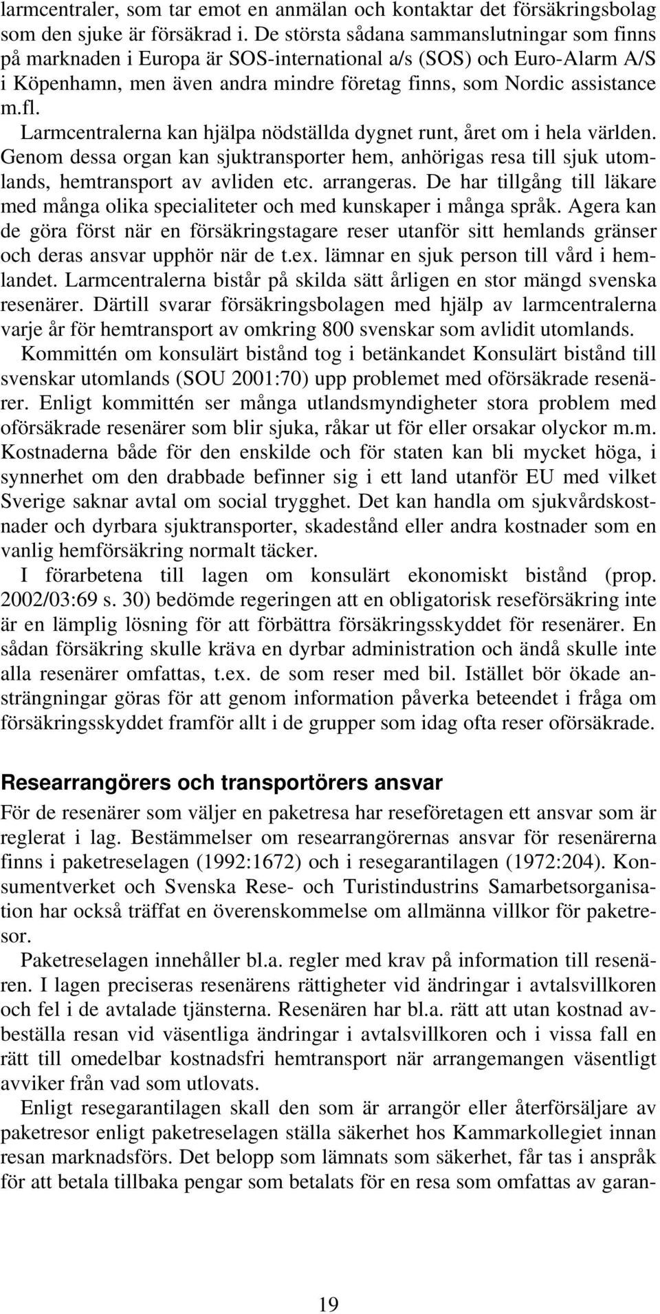 Larmcentralerna kan hjälpa nödställda dygnet runt, året om i hela världen. Genom dessa organ kan sjuktransporter hem, anhörigas resa till sjuk utomlands, hemtransport av avliden etc. arrangeras.