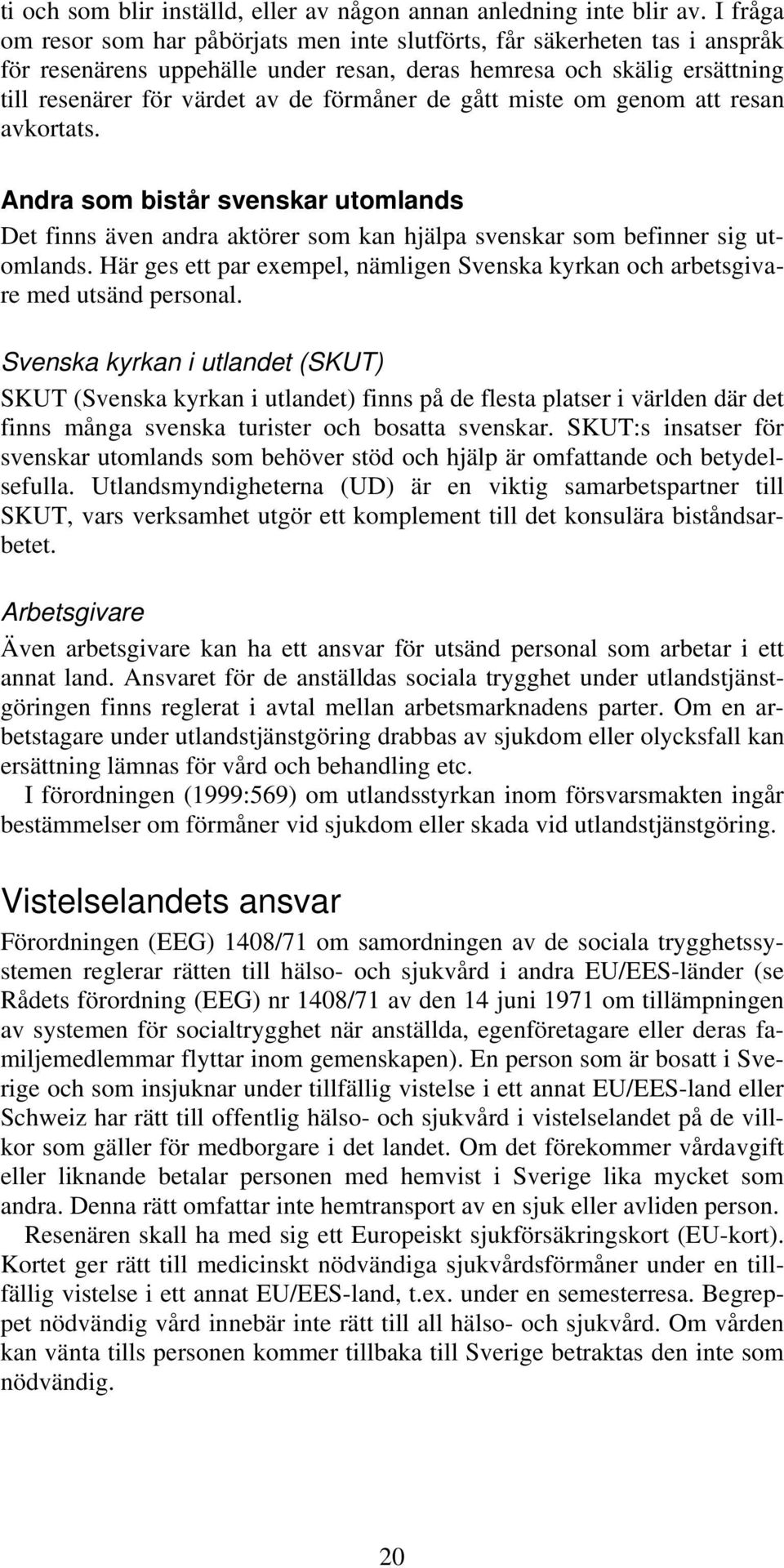 de gått miste om genom att resan avkortats. Andra som bistår svenskar utomlands Det finns även andra aktörer som kan hjälpa svenskar som befinner sig utomlands.