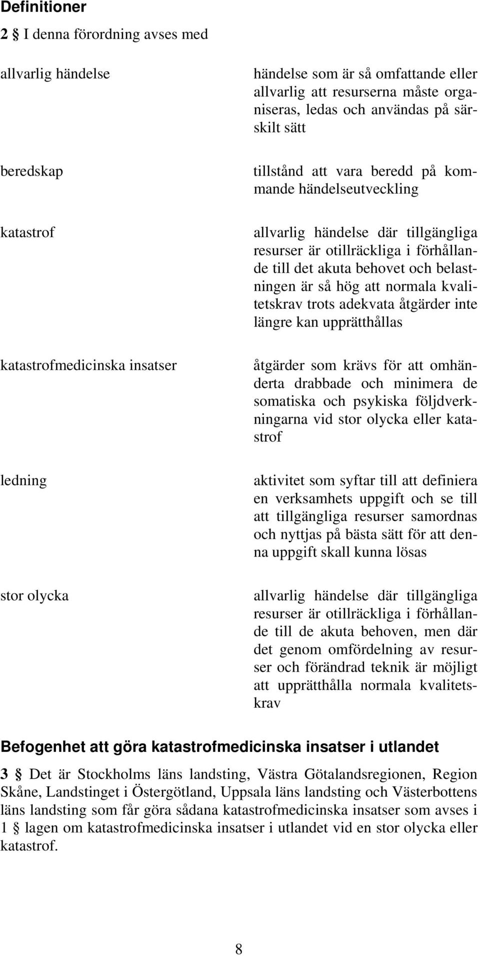 behovet och belastningen är så hög att normala kvalitetskrav trots adekvata åtgärder inte längre kan upprätthållas åtgärder som krävs för att omhänderta drabbade och minimera de somatiska och