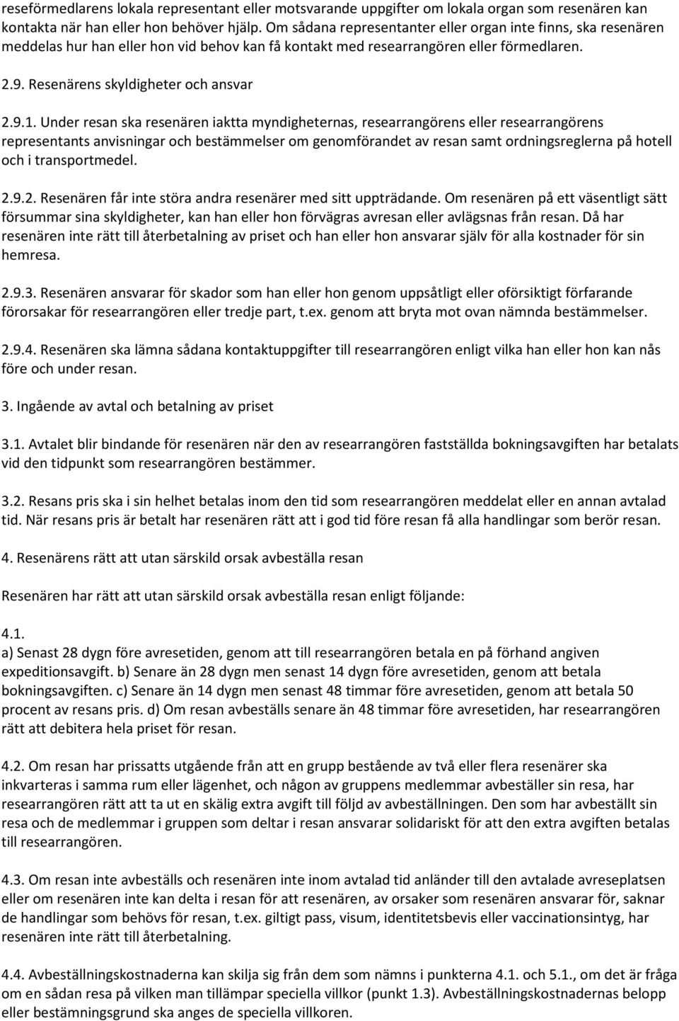 Under resan ska resenären iaktta myndigheternas, researrangörens eller researrangörens representants anvisningar och bestämmelser om genomförandet av resan samt ordningsreglerna på hotell och i