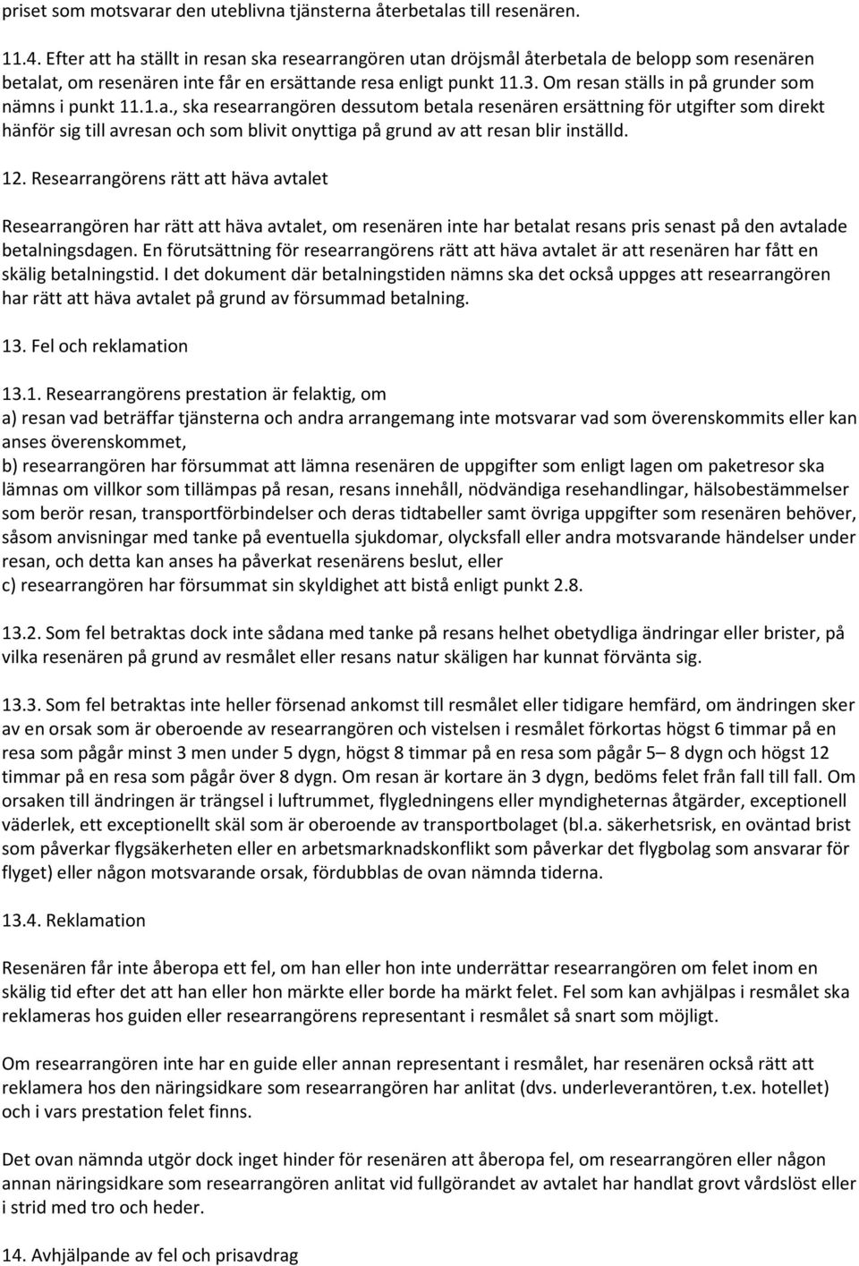 Om resan ställs in på grunder som nämns i punkt 11.1.a., ska researrangören dessutom betala resenären ersättning för utgifter som direkt hänför sig till avresan och som blivit onyttiga på grund av att resan blir inställd.