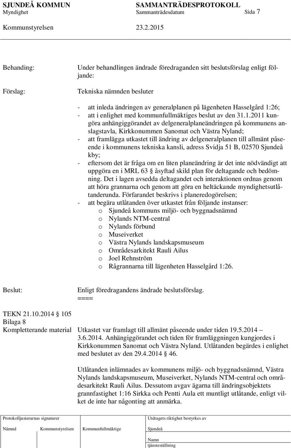 1.2011 kungöra anhängiggörandet av delgeneralplaneändringen på kommunens anslagstavla, Kirkkonummen Sanomat och Västra Nyland; - att framlägga utkastet till ändring av delgeneralplanen till allmänt