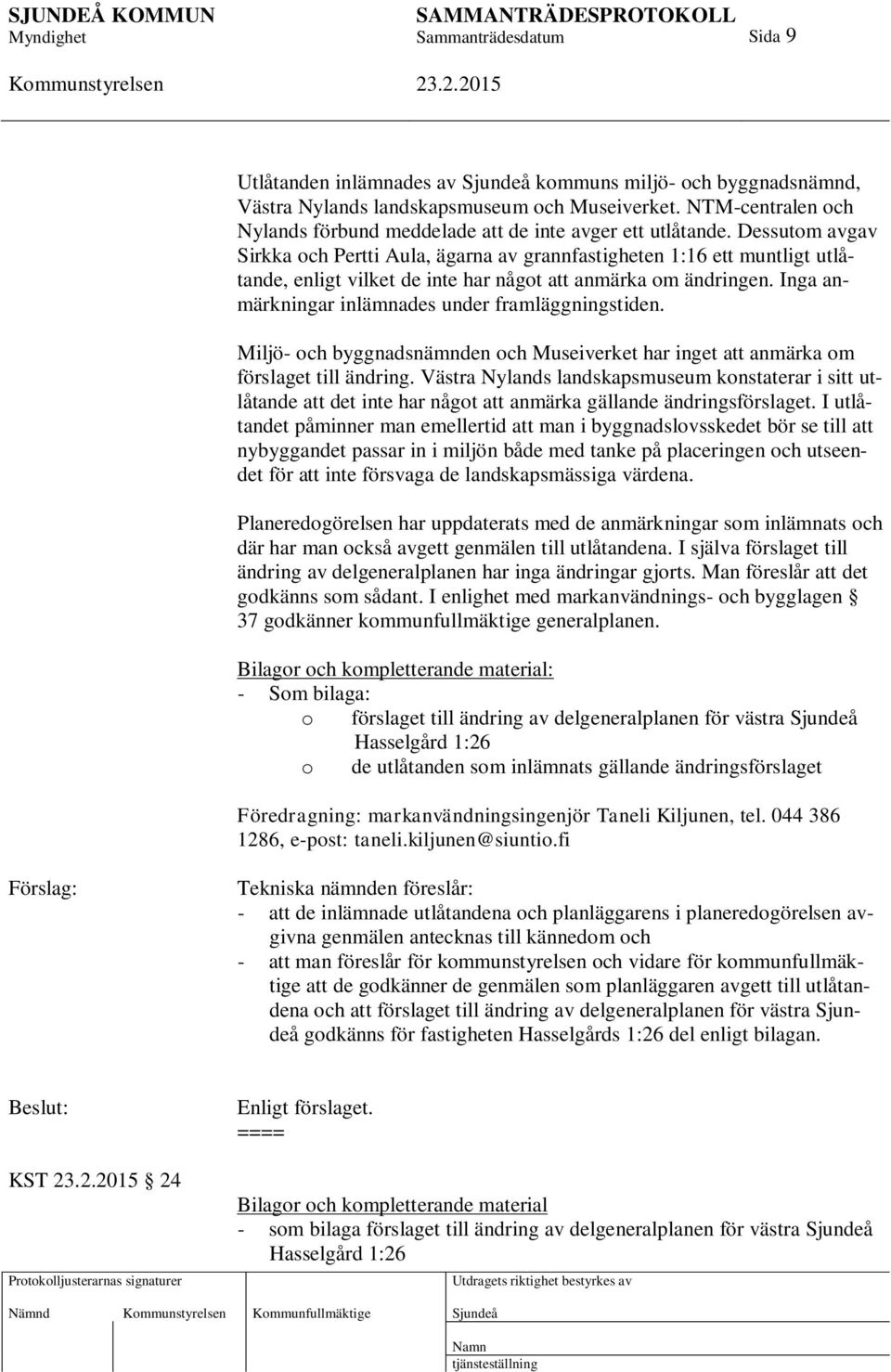 Inga anmärkningar inlämnades under framläggningstiden. Miljö- och byggnadsnämnden och Museiverket har inget att anmärka om förslaget till ändring.