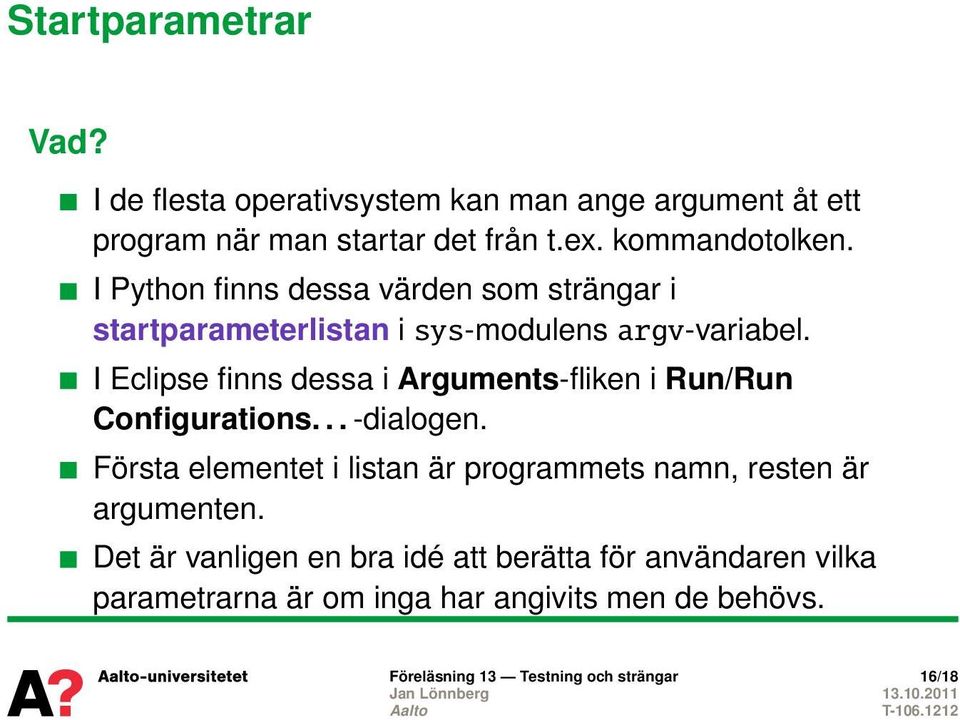 I Eclipse finns dessa i Arguments-fliken i Run/Run Configurations... -dialogen.