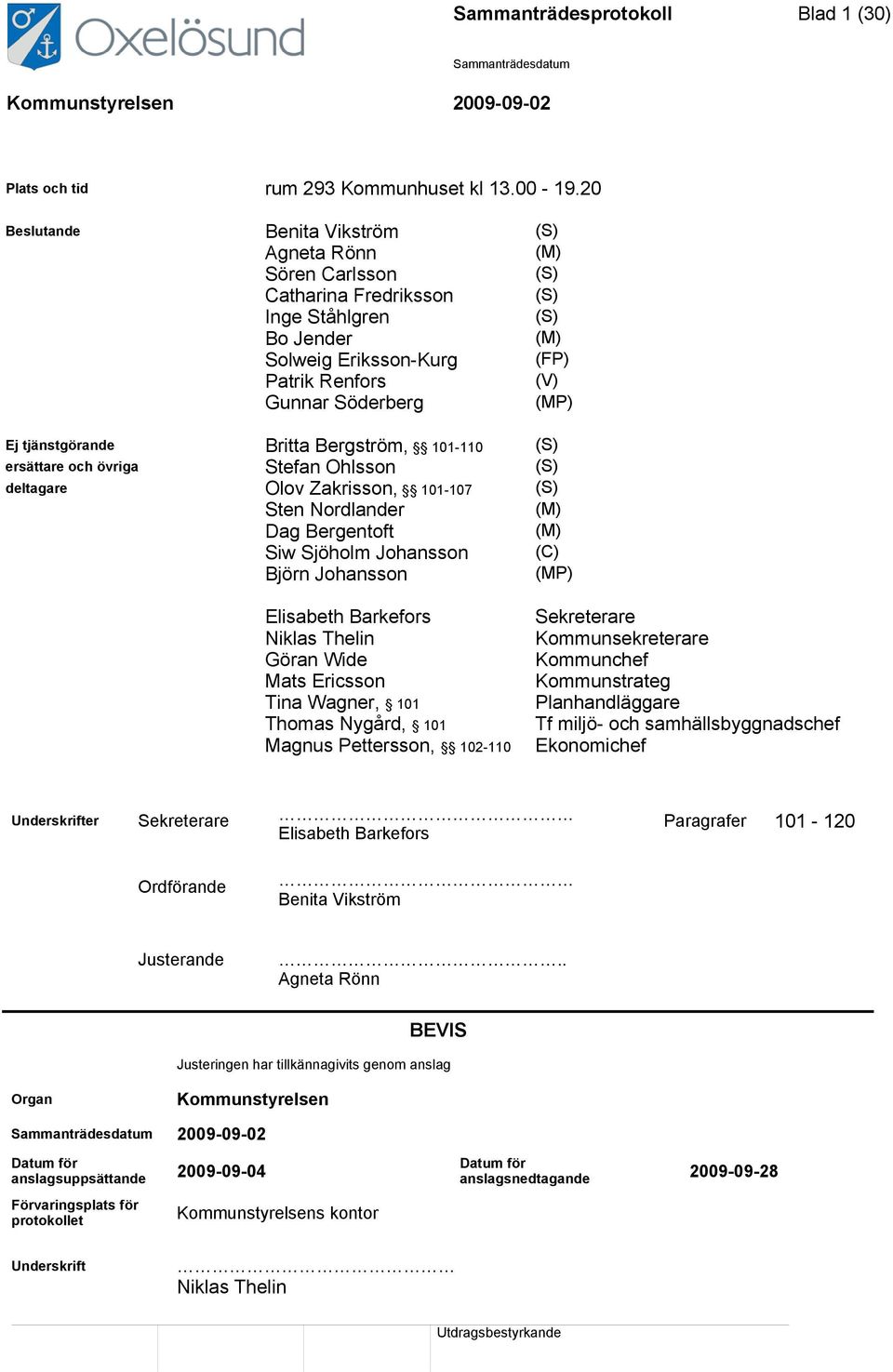 tjänstgörande Britta Bergström, 101-110 (S) ersättare och övriga Stefan Ohlsson (S) deltagare Olov Zakrisson, 101-107 (S) Sten Nordlander (M) Dag Bergentoft (M) Siw Sjöholm Johansson (C) Björn