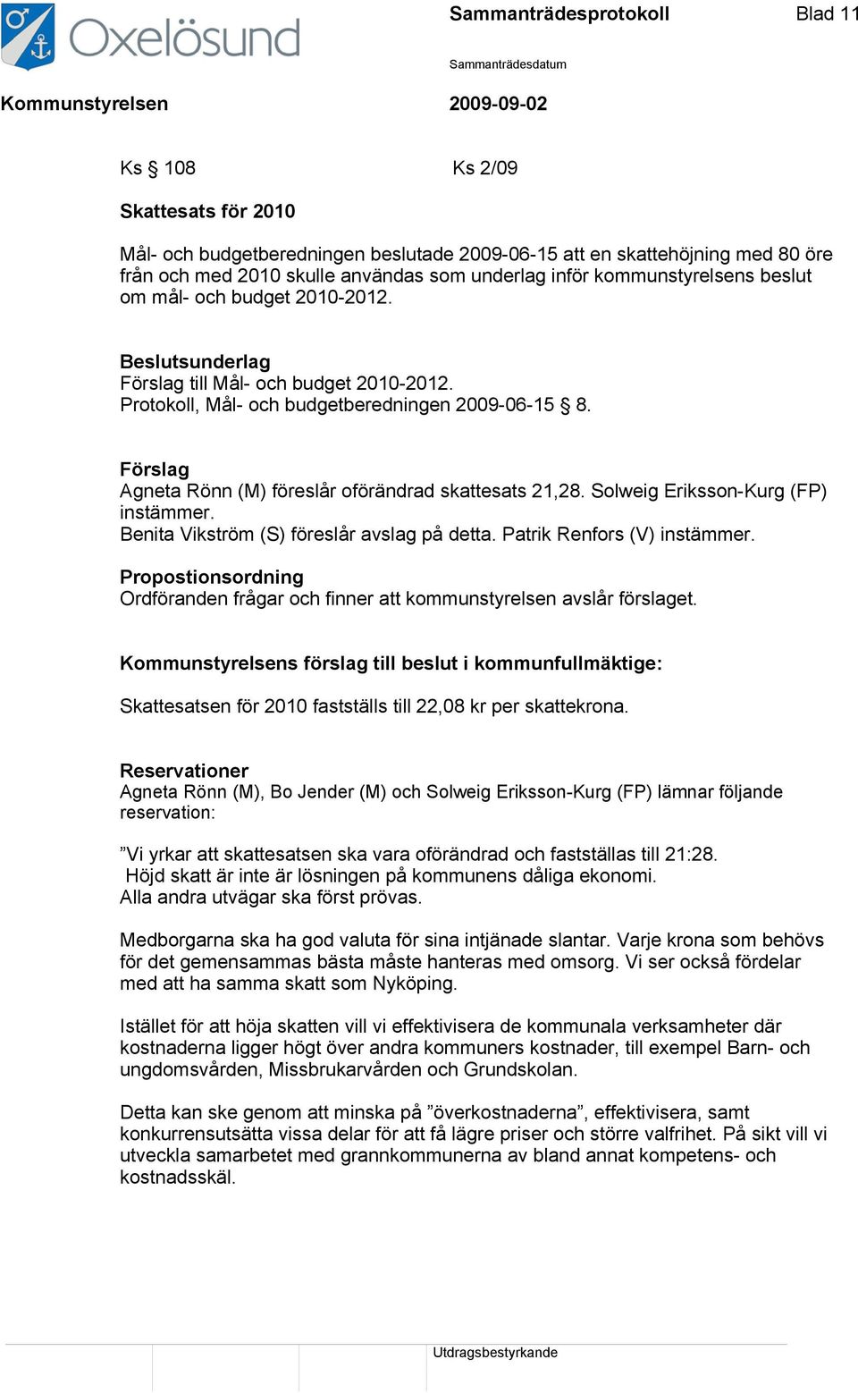 Förslag Agneta Rönn (M) föreslår oförändrad skattesats 21,28. Solweig Eriksson-Kurg (FP) instämmer. Benita Vikström (S) föreslår avslag på detta. Patrik Renfors (V) instämmer.