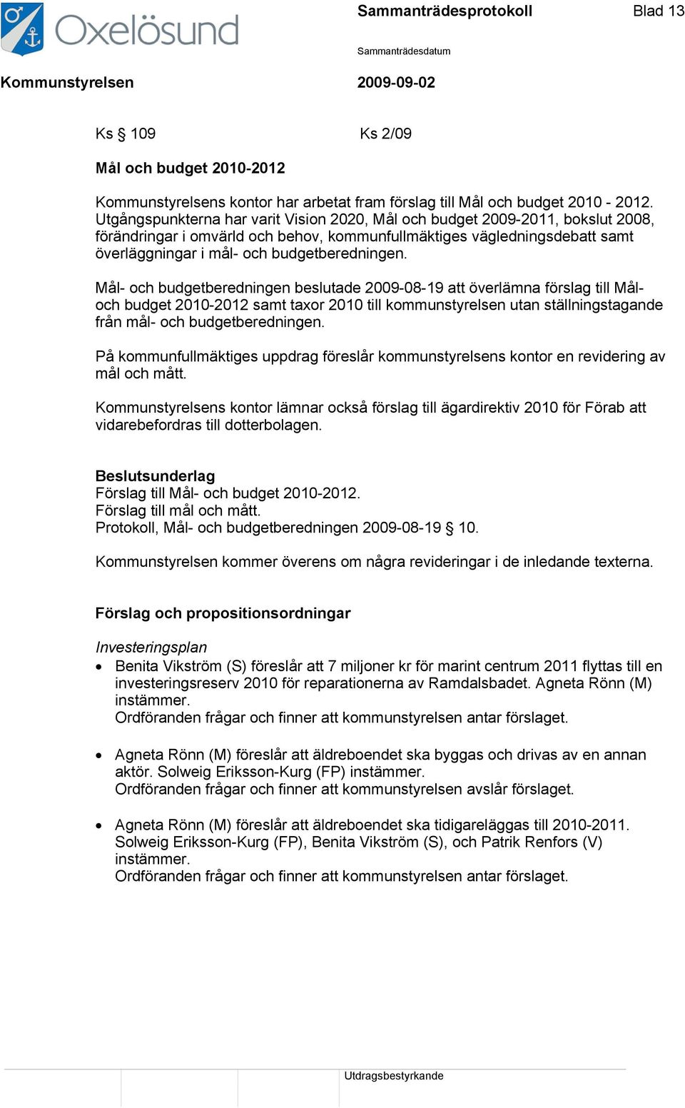 Mål- och budgetberedningen beslutade 2009-08-19 att överlämna förslag till Måloch budget 2010-2012 samt taxor 2010 till kommunstyrelsen utan ställningstagande från mål- och budgetberedningen.