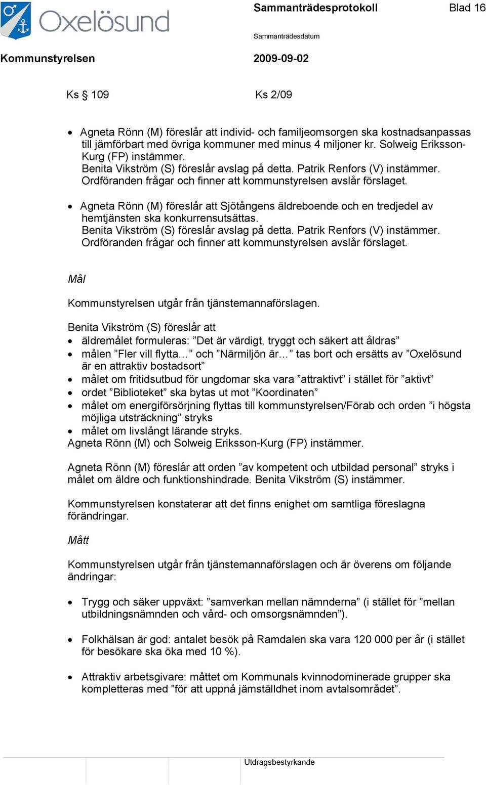 Agneta Rönn (M) föreslår att Sjötångens äldreboende och en tredjedel av hemtjänsten ska konkurrensutsättas. Benita Vikström (S) föreslår avslag på detta. Patrik Renfors (V) instämmer.