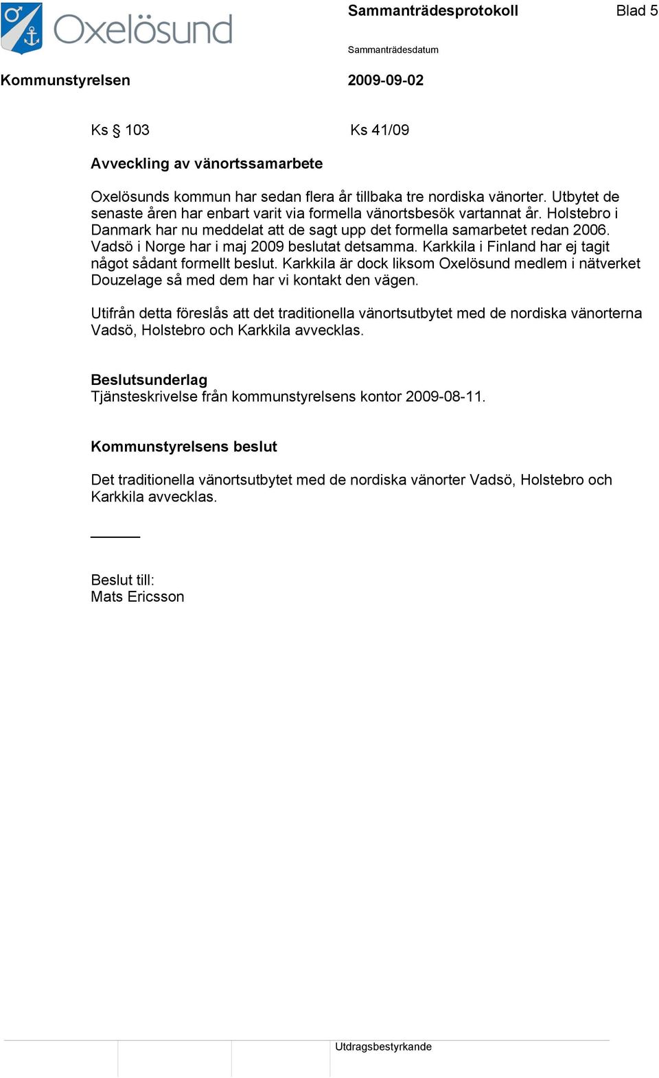 Vadsö i Norge har i maj 2009 beslutat detsamma. Karkkila i Finland har ej tagit något sådant formellt beslut.