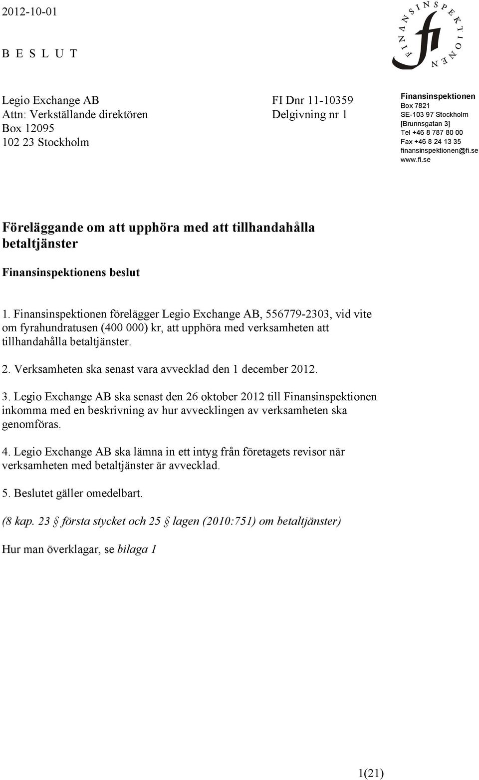 Finansinspektionen förelägger Legio Exchange AB, 556779-2303, vid vite om fyrahundratusen (400 000) kr, att upphöra med verksamheten att tillhandahålla betaltjänster. 2.