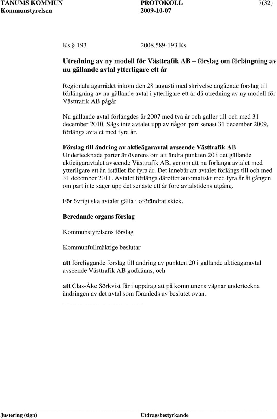 förlängning av nu gällande avtal i ytterligare ett år då utredning av ny modell för Västtrafik AB pågår. Nu gällande avtal förlängdes år 2007 med två år och gäller till och med 31 december 2010.