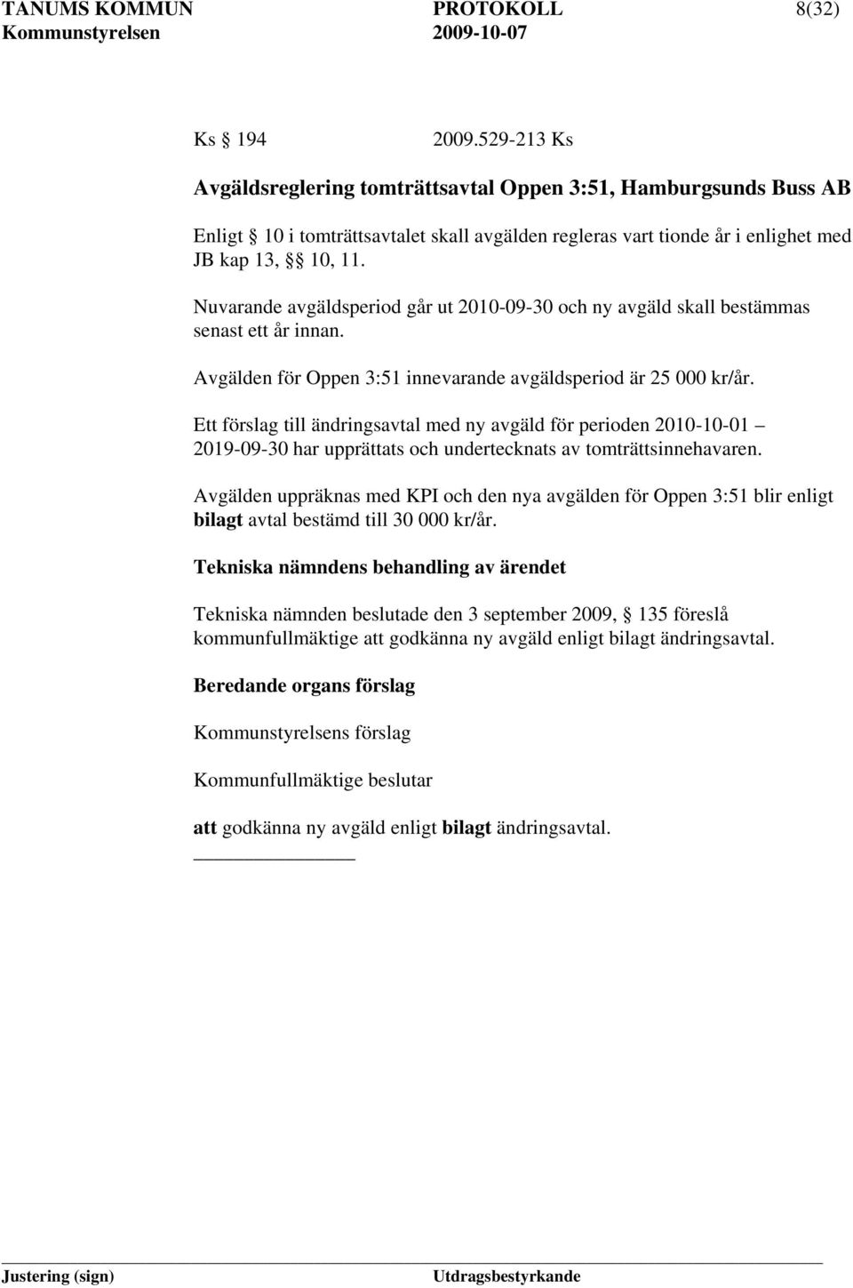 Nuvarande avgäldsperiod går ut 2010-09-30 och ny avgäld skall bestämmas senast ett år innan. Avgälden för Oppen 3:51 innevarande avgäldsperiod är 25 000 kr/år.