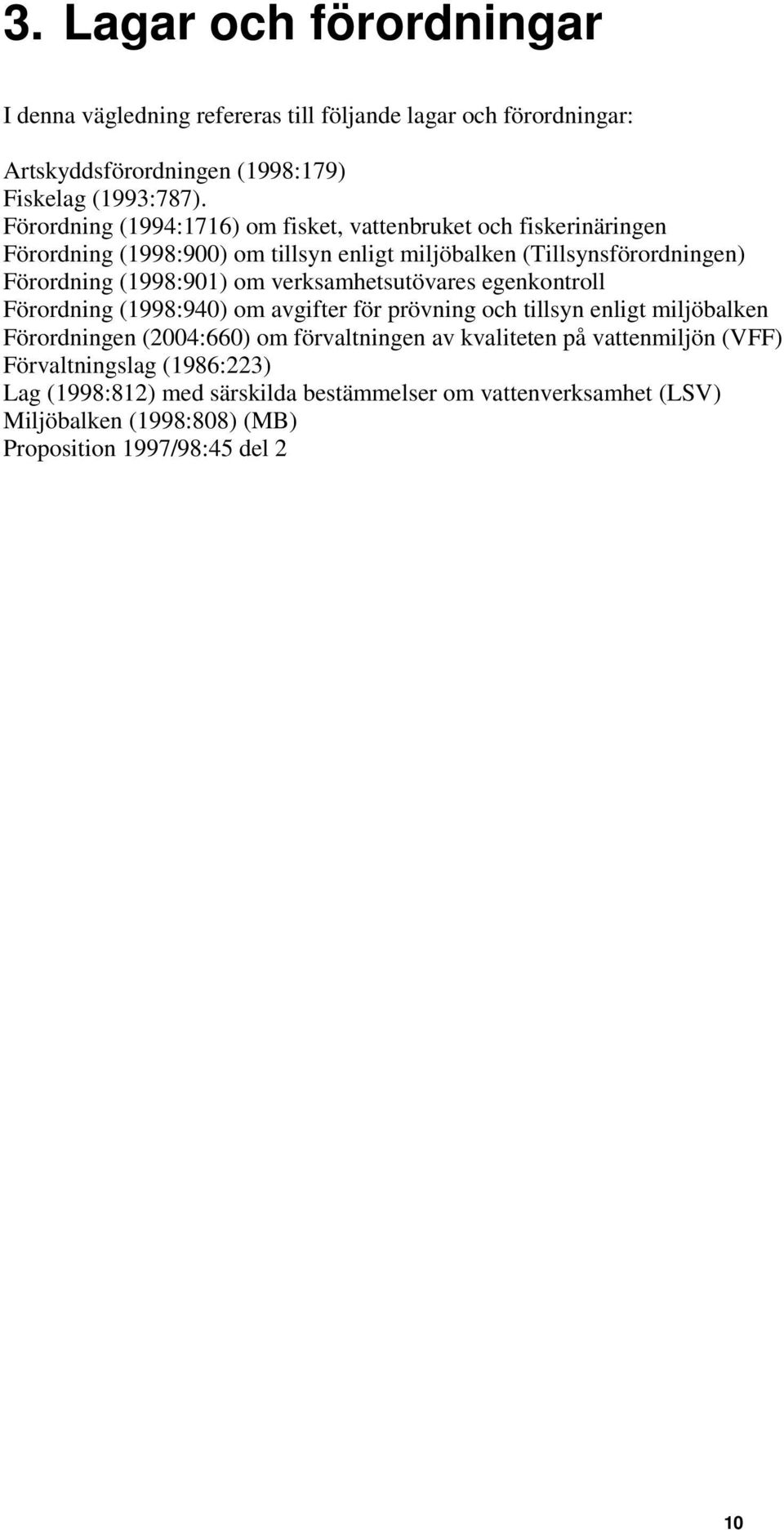 om verksamhetsutövares egenkontroll Förordning (1998:940) om avgifter för prövning och tillsyn enligt miljöbalken Förordningen (2004:660) om förvaltningen av