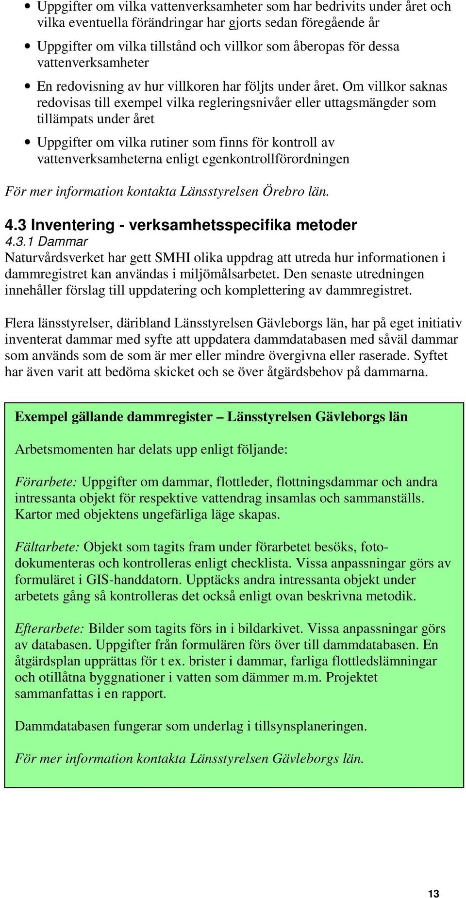 Om villkor saknas redovisas till exempel vilka regleringsnivåer eller uttagsmängder som tillämpats under året Uppgifter om vilka rutiner som finns för kontroll av vattenverksamheterna enligt