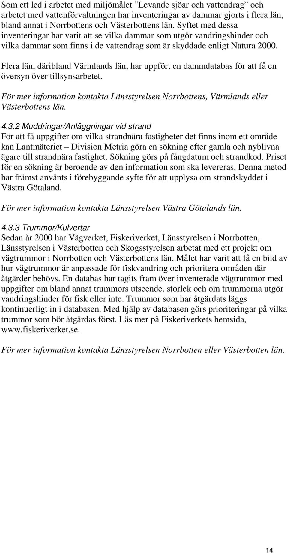 Flera län, däribland Värmlands län, har uppfört en dammdatabas för att få en översyn över tillsynsarbetet. För mer information kontakta Länsstyrelsen Norrbottens, Värmlands eller Västerbottens län. 4.