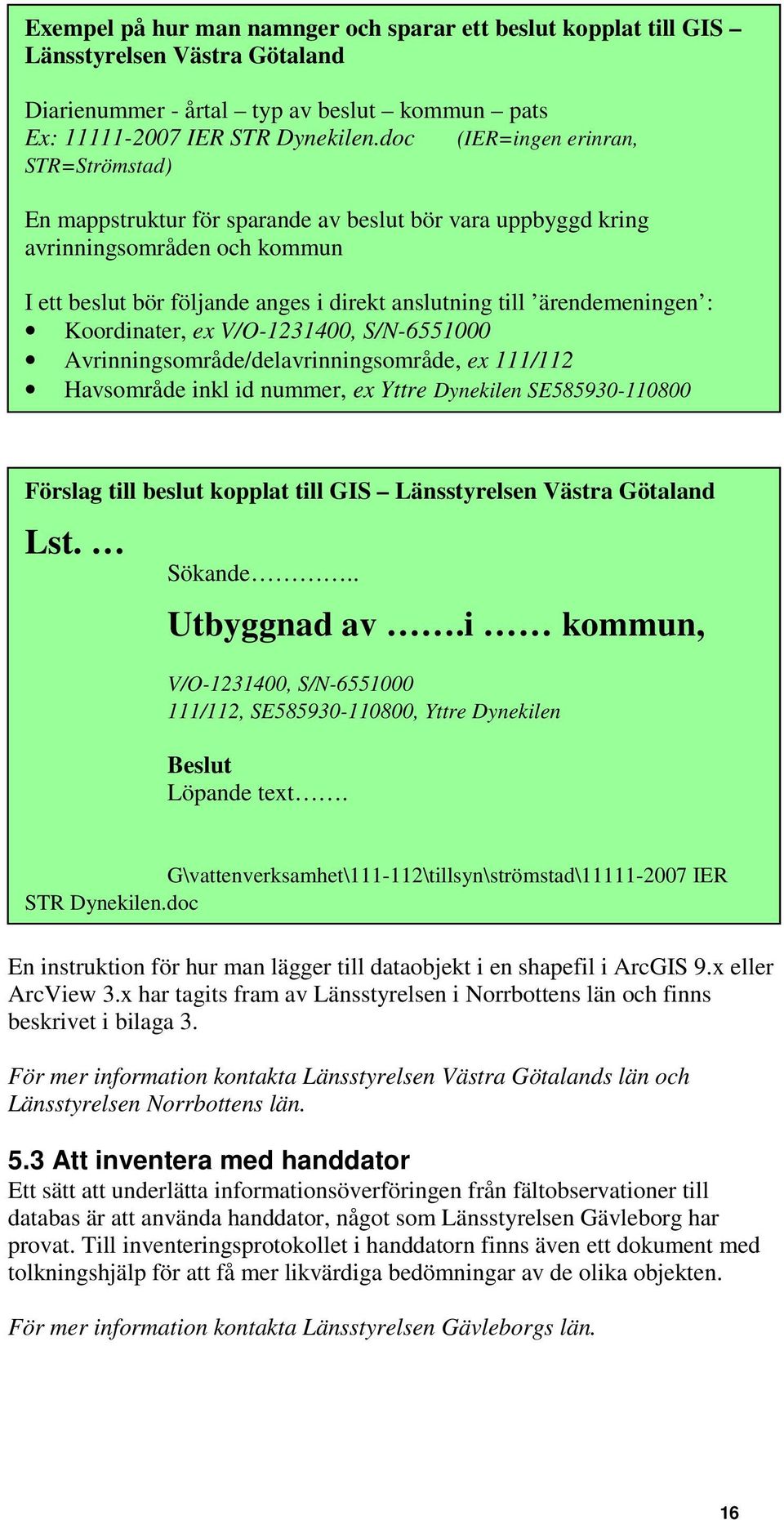 ärendemeningen : Koordinater, ex V/O-1231400, S/N-6551000 Avrinningsområde/delavrinningsområde, ex 111/112 Havsområde inkl id nummer, ex Yttre Dynekilen SE585930-110800 Förslag till beslut kopplat