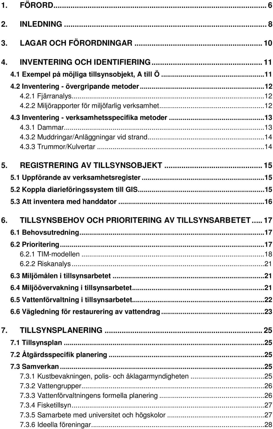 3.3 Trummor/Kulvertar...14 5. REGISTRERING AV TILLSYNSOBJEKT... 15 5.1 Uppförande av verksamhetsregister...15 5.2 Koppla diarieföringssystem till GIS...15 5.3 Att inventera med handdator...16 6.